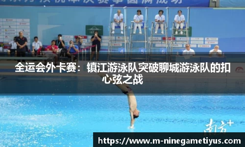 全运会外卡赛：镇江游泳队突破聊城游泳队的扣心弦之战